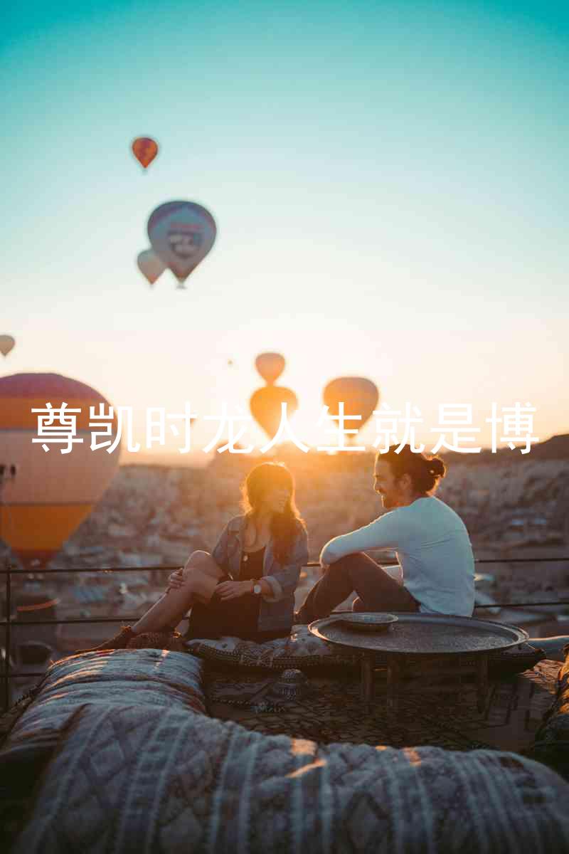 尊凯时龙人生就是博