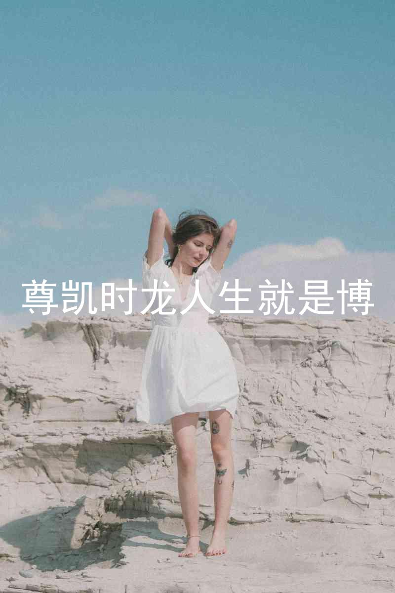 尊凯时龙人生就是博