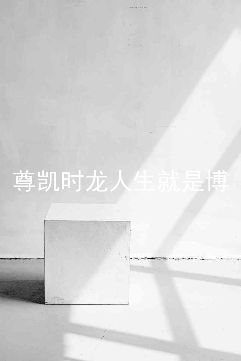 尊凯时龙人生就是博