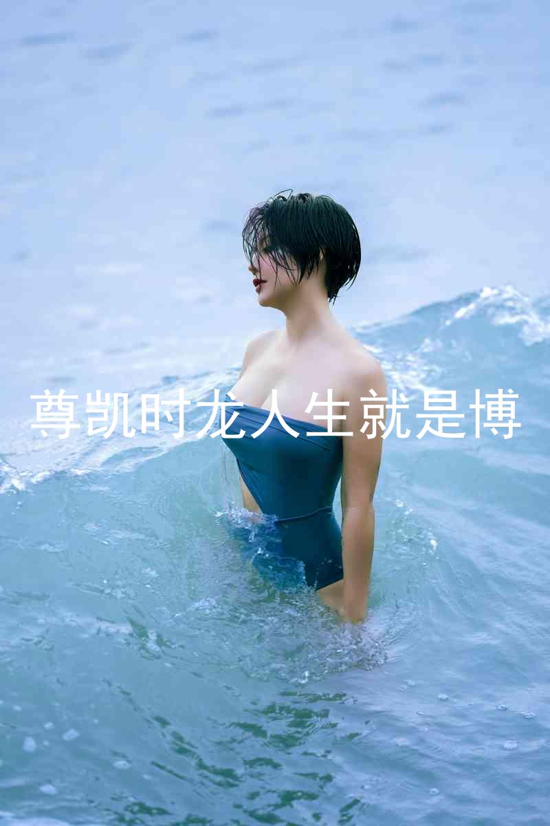 尊凯时龙人生就是博