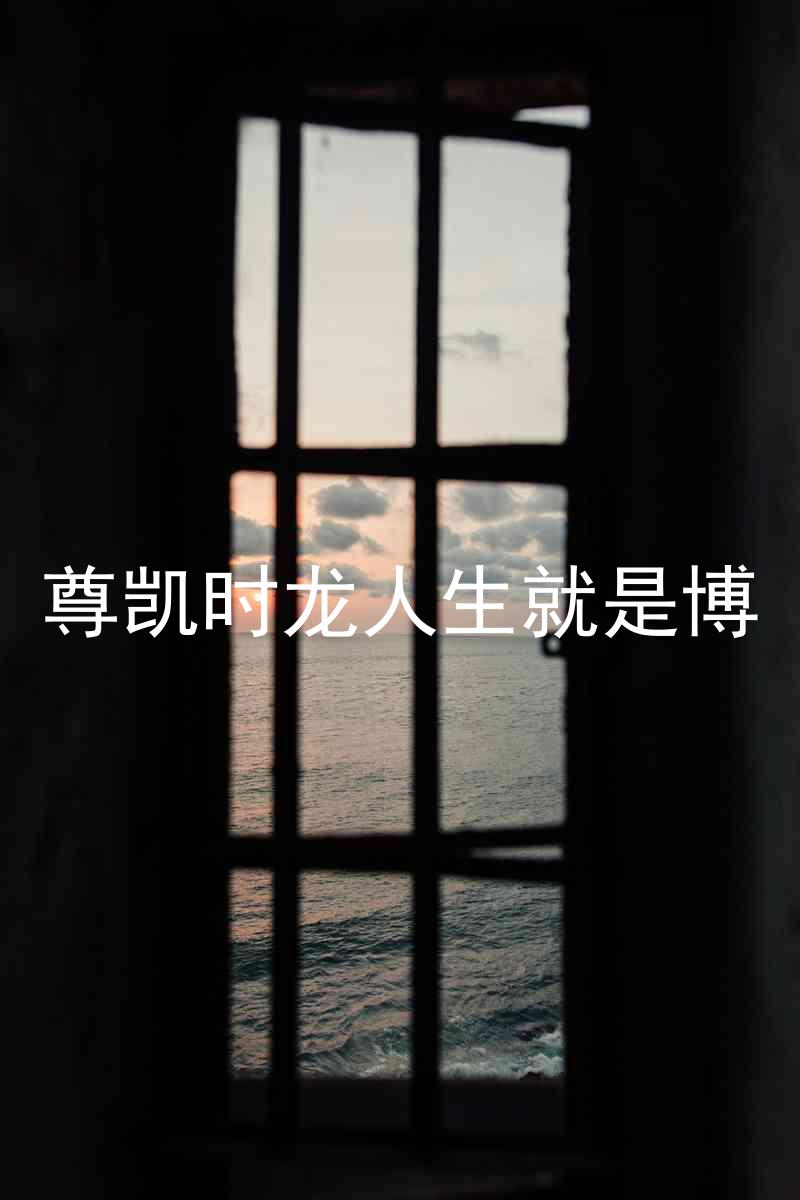 尊凯时龙人生就是博